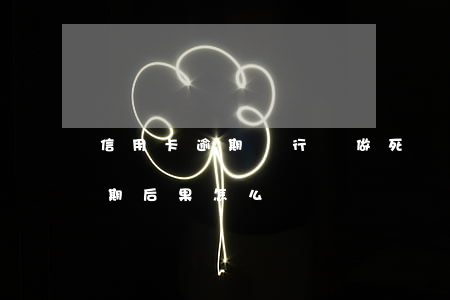 信用卡逾期銀行會做死賬嗎(欠銀行信用卡逾期后果怎么樣)