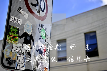 信用卡逾期銀行會怎樣處理信用卡(征信嚴重逾期怎么辦信用卡)