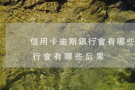 信用卡逾期銀行會有哪些后果(信用卡逾期銀行會有哪些后果)