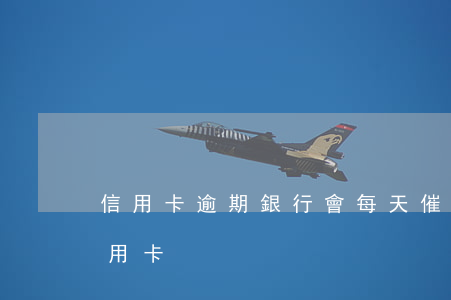 信用卡逾期銀行會每天催款嗎-銀行催還信用卡