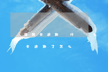信用卡逾期銀行會這么處理(銀行貸款和信用卡逾期了怎么辦)