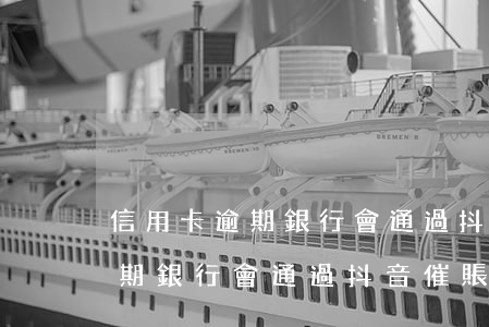 信用卡逾期銀行會通過抖音催賬嗎(信用卡逾期銀行會通過抖音催賬嗎是真的嗎)
