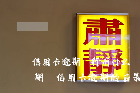 信用卡逾期銀行有什么責(zé)任(貸款逾期與信用卡逾期的后果是什么)