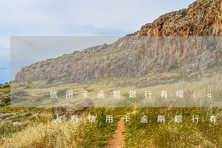信用卡逾期銀行有權(quán)利告知家人嗎(信用卡逾期銀行有權(quán)利告知家人嗎嘛)