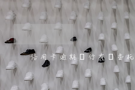 信用卡逾期銀行有權委托第三方嗎