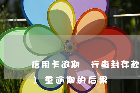 信用卡逾期銀行查封存款(銀行卡嚴(yán)重逾期的后果)