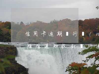 信用卡逾期銀行沒(méi)有發(fā)短信通知(收到銀行逾期信用通知短信)