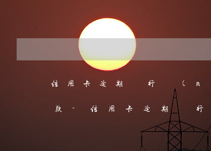 信用卡逾期銀行沒(méi)給我打電話催款-信用卡逾期銀行沒(méi)給我打電話催款怎么辦