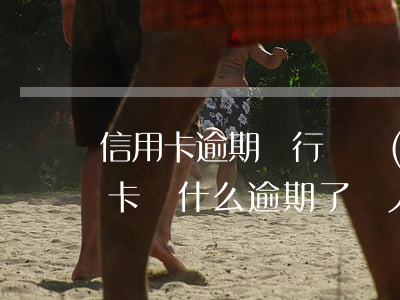 信用卡逾期銀行沒聯(lián)系上(信用卡為什么逾期了沒人聯(lián)系我)