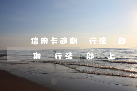 信用卡逾期銀行法務部會上門嗎-信用卡逾期銀行法務部會上門嗎知乎