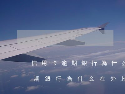 信用卡逾期銀行為什么在外地起訴(信用卡逾期銀行為什么在外地起訴)