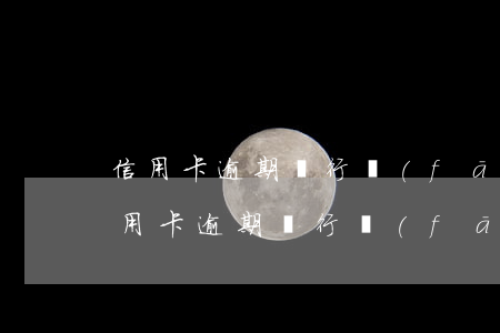 信用卡逾期銀行發(fā)了催收通知書(信用卡逾期銀行發(fā)了催收通知書)