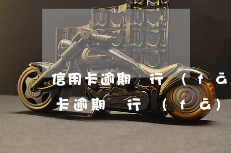 信用卡逾期銀行發(fā)來傳票通知（信用卡逾期銀行發(fā)來傳票）