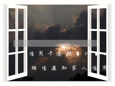 信用卡逾期銀行發(fā)協(xié)商短信通知家人（信用卡逾期銀行發(fā)協(xié)商短信通知）