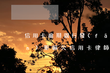 信用卡逾期銀行發(fā)律師函嚴(yán)重嘛(欠信用卡律師函)