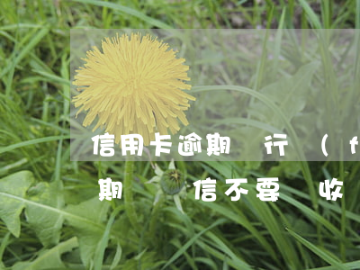 信用卡逾期銀行發(fā)掛號信(信用卡逾期掛號信不要簽收)