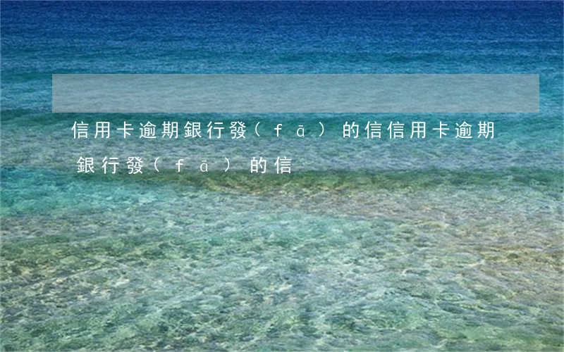 信用卡逾期銀行發(fā)的信(信用卡逾期銀行發(fā)的信)