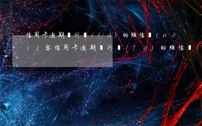 信用卡逾期銀行發(fā)的短信內(nèi)容 信用卡逾期銀行發(fā)的短信內(nèi)容是真的嗎