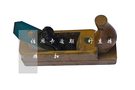 信用卡逾期銀行直接劃扣(信用卡逾期銀行直接劃扣)