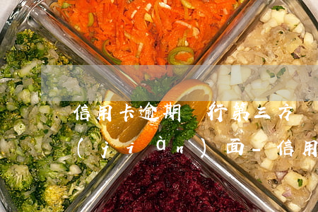 信用卡逾期銀行第三方說(shuō)要見(jiàn)面-信用卡逾期銀行第三方說(shuō)要見(jiàn)面是真的嗎