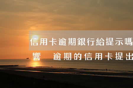 信用卡逾期銀行給提示嗎(其他銀行逾期會影響沒逾期的信用卡提出嗎)