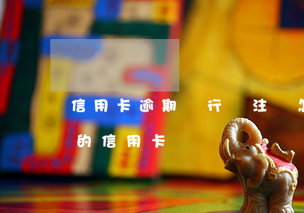 信用卡逾期銀行給注銷怎么辦(銀行注銷了我的信用卡)