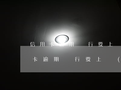 信用卡逾期銀行要上報(bào)征信(信用卡逾期銀行要上報(bào)征信報(bào)告嗎)