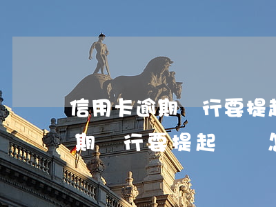 信用卡逾期銀行要提起訴訟怎么辦(信用卡逾期銀行要提起訴訟怎么辦)