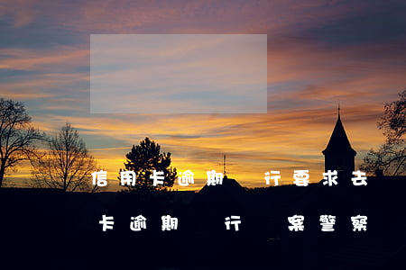 信用卡逾期銀行要求去簽報案材料-欠信用卡逾期銀行報案警察會抓人嗎