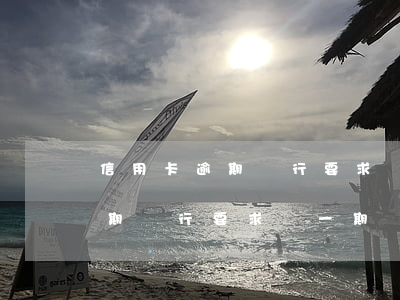 信用卡逾期銀行要求還一期賬單-信用卡逾期銀行要求還一期賬單怎么辦