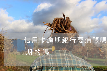 信用卡逾期銀行要清賬嗎-有處理信用卡逾期的嗎
