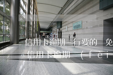 信用卡逾期銀行要的減免證明-怎樣和銀行信用卡逾期費(fèi)用減免