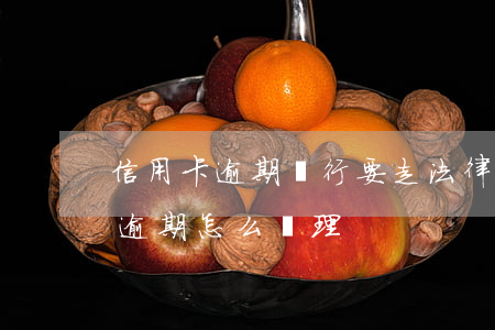 信用卡逾期銀行要走法律流程(銀行對信用卡逾期怎么處理)