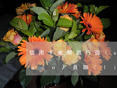 信用卡逾期銀行說(shuō)的專(zhuān)員聯(lián)系（信用卡逾期銀行說(shuō)的專(zhuān)員聯(lián)系）