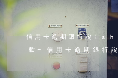 信用卡逾期銀行說(shuō)要陪著去湊款-信用卡逾期銀行說(shuō)要陪著去湊款是真的嗎