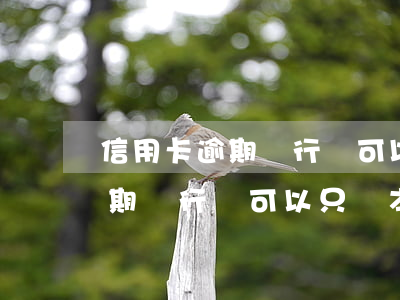 信用卡逾期銀行說可以只還本金-信用卡逾期銀行說可以只還本金是真的嗎