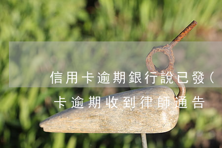 信用卡逾期銀行說已發(fā)律師函(信用卡 逾期 收到 律師 通告)