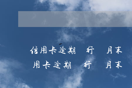 信用卡逾期銀行說月末結(jié)款了（信用卡逾期銀行說月末結(jié)款）