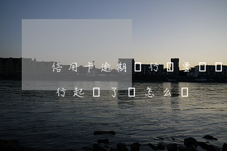 信用卡逾期銀行說要訴訟(信用卡逾期了被銀行起訴了該怎么辦)