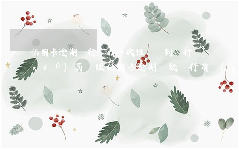 信用卡逾期銀行讓我一次性償還(到銀行協(xié)商處理信用卡逾期還款銀行有權(quán)拘留?)