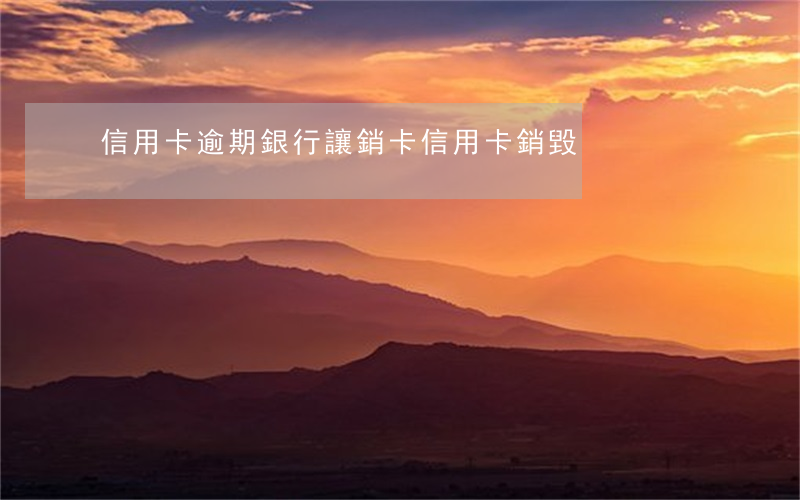 信用卡逾期銀行讓銷卡 信用卡 銷毀
