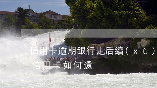 信用卡逾期銀行走后續(xù)流程 逾期了信用卡如何還