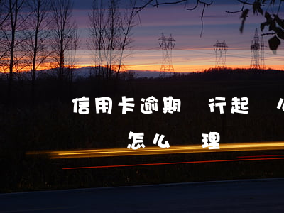 信用卡逾期銀行起訴么(信用卡逾期銀行提起訴訟怎么處理)