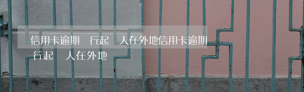信用卡逾期銀行起訴人在外地 信用卡逾期銀行起訴人在外地