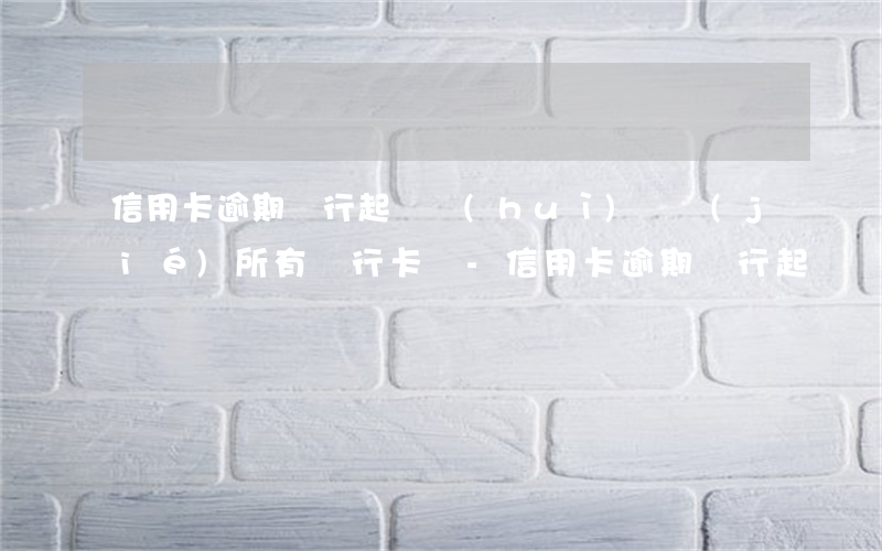 信用卡逾期銀行起訴會(huì)凍結(jié)所有銀行卡嗎-信用卡逾期銀行起訴會(huì)凍結(jié)所有銀行卡嗎