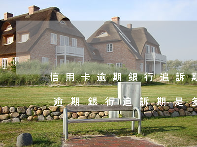 信用卡逾期銀行追訴期是多長時間-信用卡逾期銀行追訴期是多長時間啊
