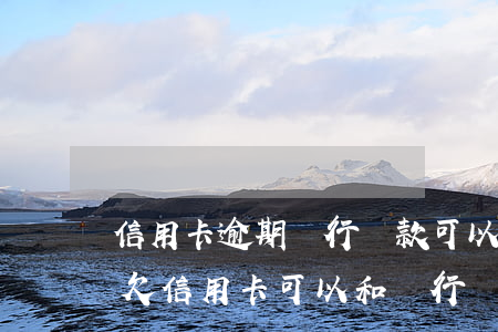 信用卡逾期銀行還款可以協(xié)商嗎(欠信用卡可以和銀行協(xié)商還款嗎)