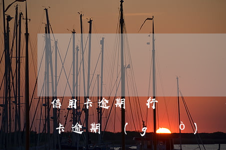 信用卡逾期銀行還給辦銀行卡嗎(如果你信用卡逾期過(guò)辦銀行卡有關(guān)系嗎)