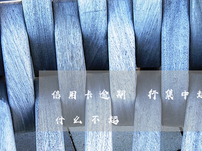 信用卡逾期銀行集中起訴(信用卡逾期銀行為什么不起訴)