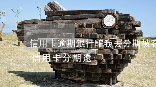 信用卡逾期銀行騙我去分期(被客服忽悠辦了信用卡分期還)